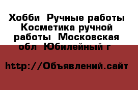 Хобби. Ручные работы Косметика ручной работы. Московская обл.,Юбилейный г.